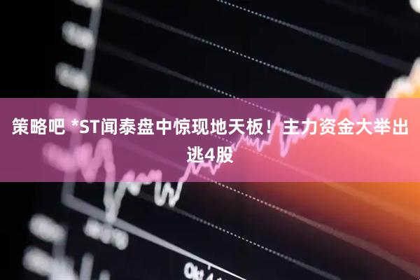 策略吧 *ST闻泰盘中惊现地天板！主力资金大举出逃4股