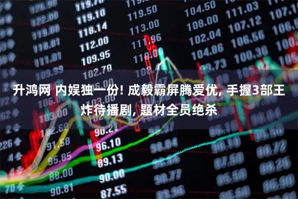 升鸿网 内娱独一份! 成毅霸屏腾爱优, 手握3部王炸待播剧, 题材全员绝杀