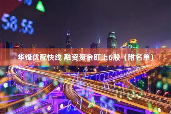 华锋优配快线 融资资金盯上6股（附名单）
