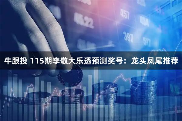牛跟投 115期李敬大乐透预测奖号：龙头凤尾推荐